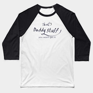 ''That's daddy stuff you won't get it'' funny Baseball T-Shirt